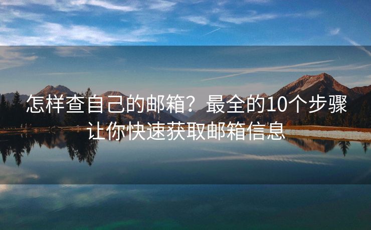 怎样查自己的邮箱？最全的10个步骤让你快速获取邮箱信息