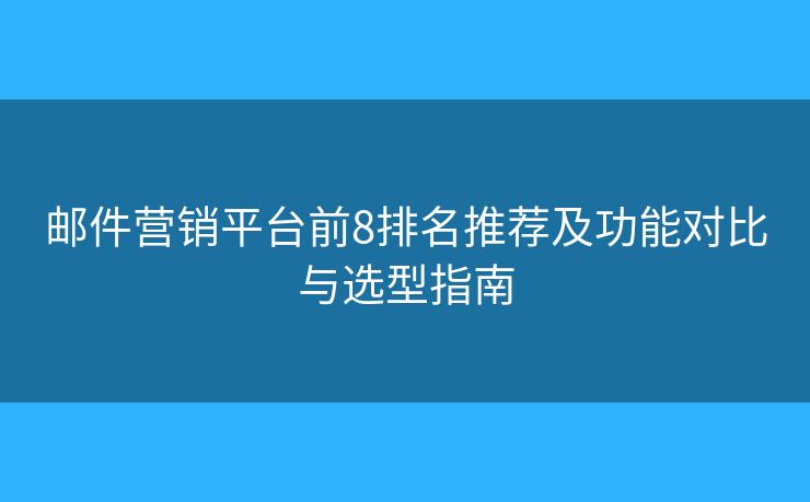 邮件营销平台前8排名推荐及功能对比与选型指南