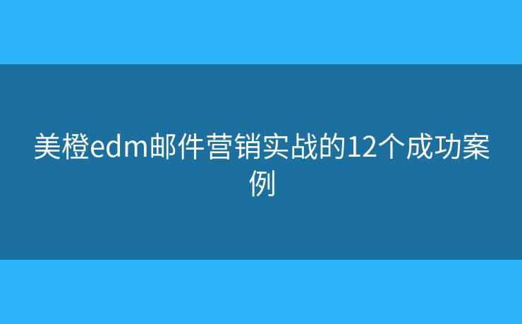 美橙edm邮件营销实战的12个成功案例