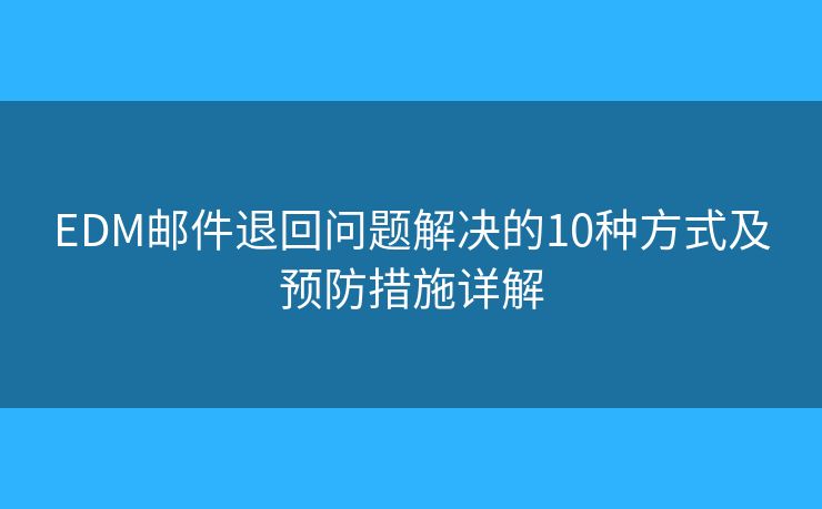 EDM邮件退回问题解决的10种方式及预防措施详解