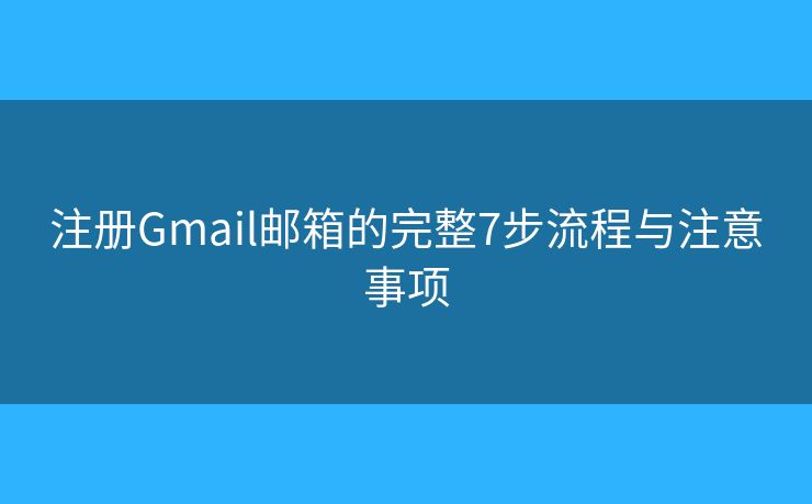 注册Gmail邮箱的完整7步流程与注意事项