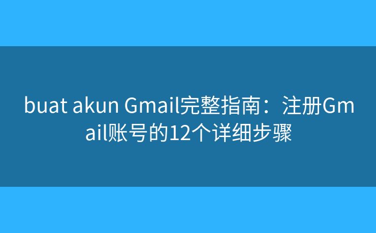 buat akun Gmail完整指南：注册Gmail账号的12个详细步骤