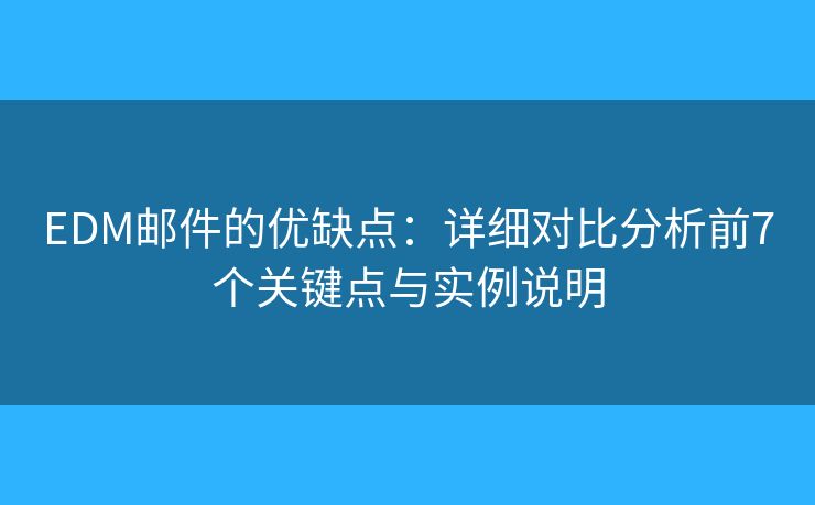 EDM邮件的优缺点：详细对比分析前7个关键点与实例说明