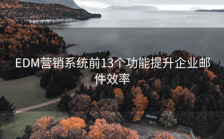 EDM营销系统前13个功能提升企业邮件效率