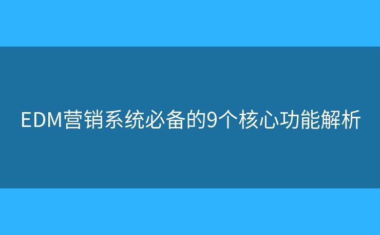 EDM营销系统必备的9个核心功能解析