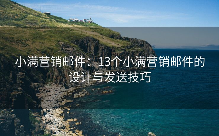 小满营销邮件：13个小满营销邮件的设计与发送技巧