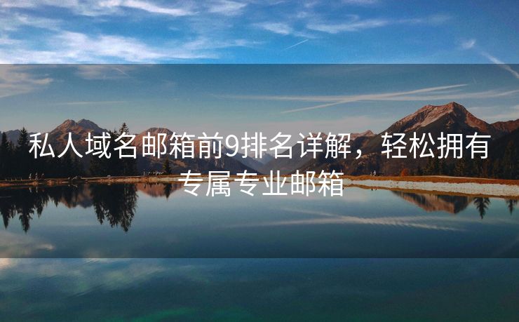 私人域名邮箱前9排名详解，轻松拥有专属专业邮箱