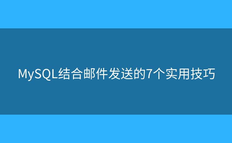 MySQL结合邮件发送的7个实用技巧