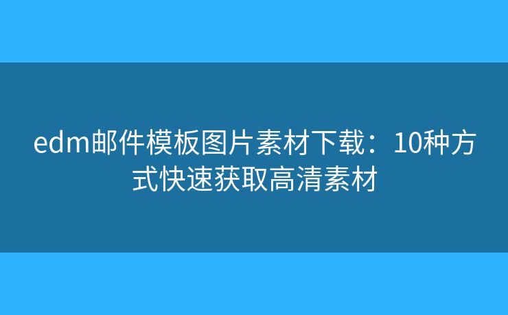 edm邮件模板图片素材下载：10种方式快速获取高清素材
