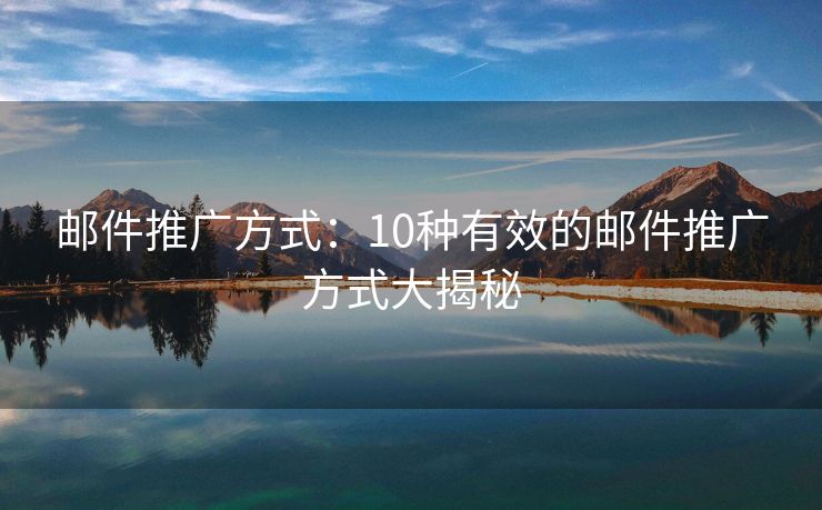 邮件推广方式：10种有效的邮件推广方式大揭秘