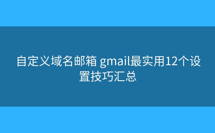 自定义域名邮箱 gmail最实用12个设置技巧汇总