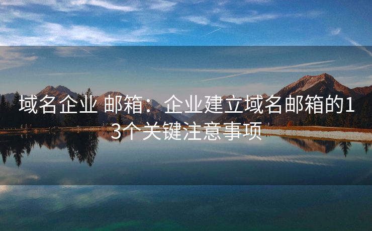 域名企业 邮箱：企业建立域名邮箱的13个关键注意事项