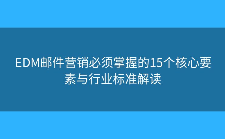 EDM邮件营销必须掌握的15个核心要素与行业标准解读 EDM邮件营销必须掌握的15个核心要素与行业标准解读