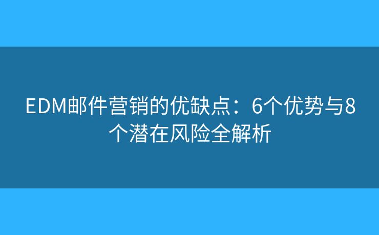 EDM邮件营销的优缺点：6个优势与8个潜在风险全解析