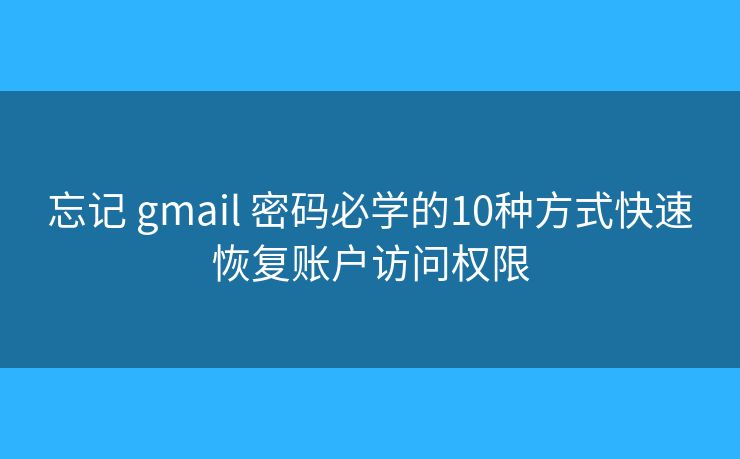 忘记 gmail 密码必学的10种方式快速恢复账户访问权限 忘记 gmail 密码必学的10种方式快速恢复账户访问权限
