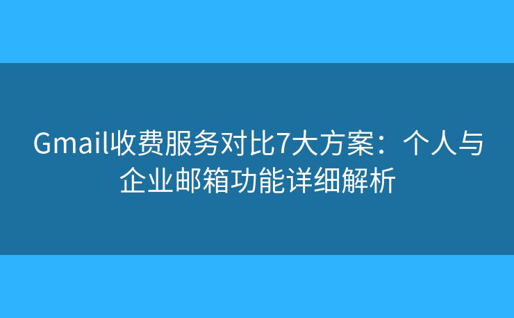 Gmail收费服务对比7大方案：个人与企业邮箱功能详细解析