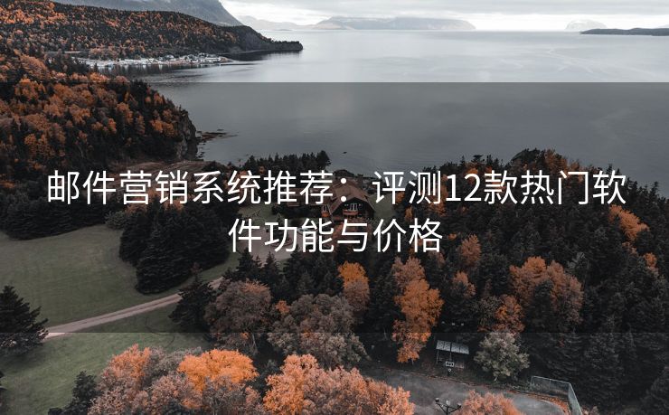 邮件营销系统推荐：评测12款热门软件功能与价格