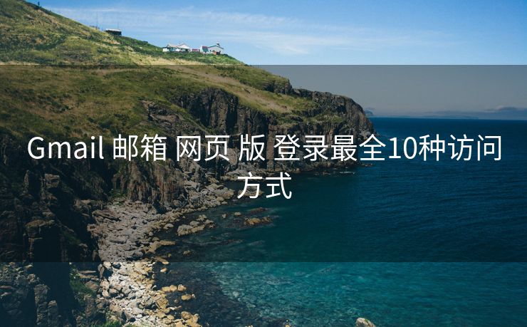 Gmail 邮箱 网页 版 登录最全10种访问方式