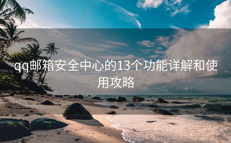 qq邮箱安全中心的13个功能详解和使用攻略