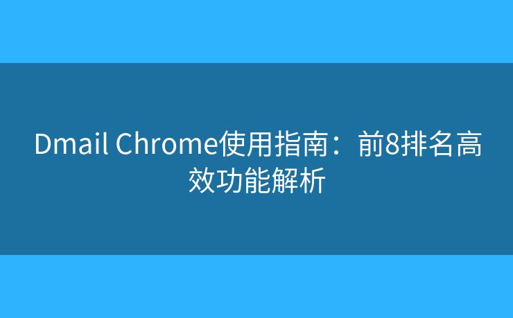 Dmail Chrome使用指南：前8排名高效功能解析