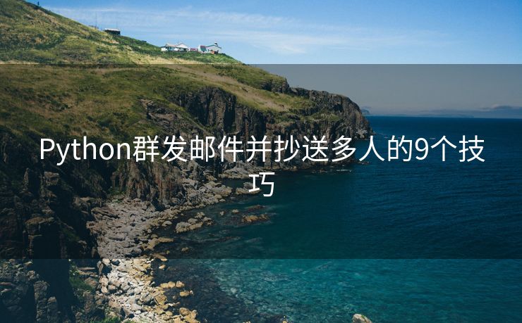 Python群发邮件并抄送多人的9个技巧