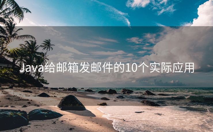Java给邮箱发邮件的10个实际应用