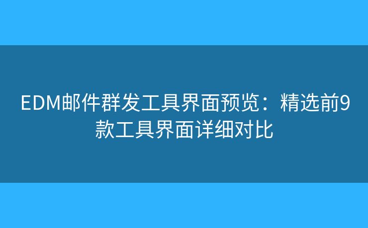 EDM邮件群发工具界面预览：精选前9款工具界面详细对比