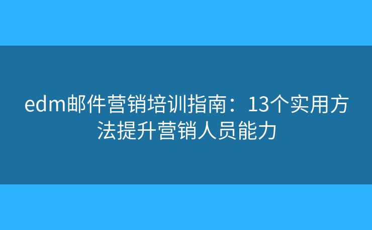 edm邮件营销培训指南：13个实用方法提升营销人员能力