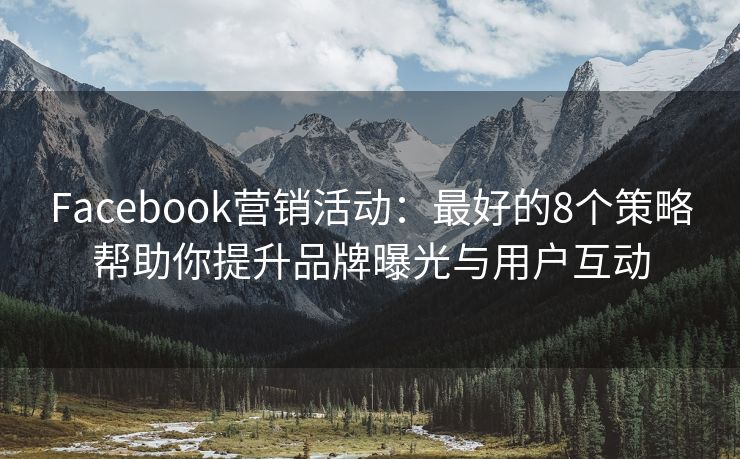 Facebook营销活动：最好的8个策略帮助你提升品牌曝光与用户互动