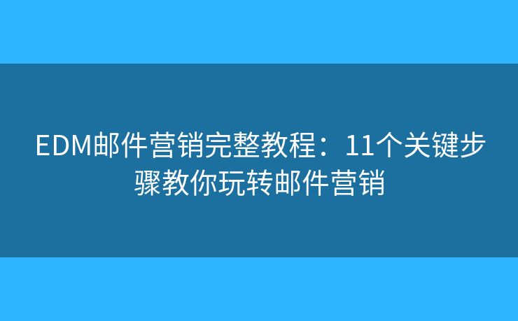 EDM邮件营销完整教程：11个关键步骤教你玩转邮件营销