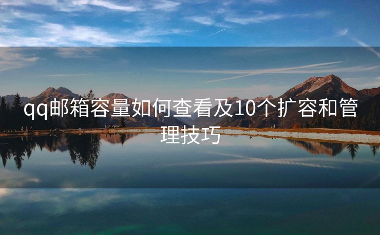 qq邮箱容量如何查看及10个扩容和管理技巧