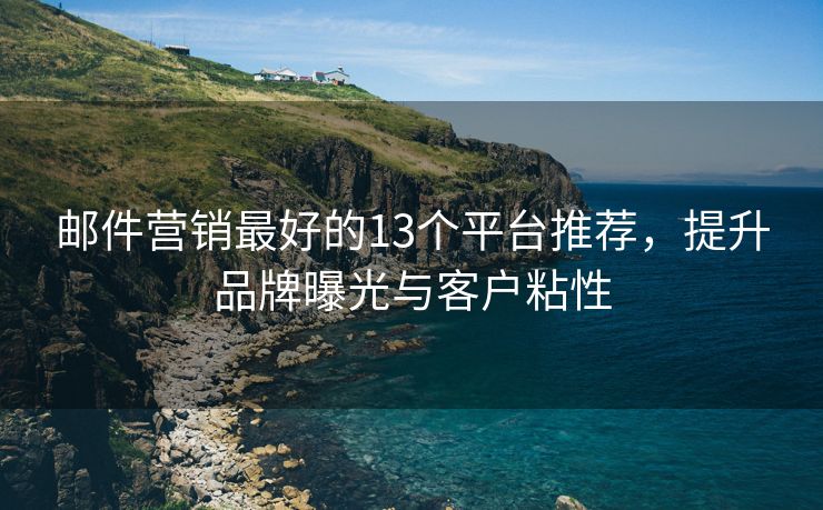 邮件营销最好的13个平台推荐，提升品牌曝光与客户粘性