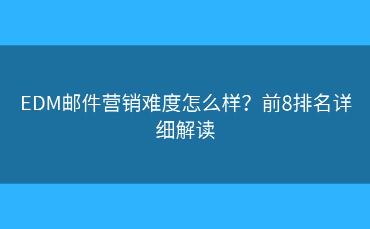 EDM邮件营销难度怎么样?前8排名详细解读 EDM邮件营销难度怎么样?前8排名详细解读