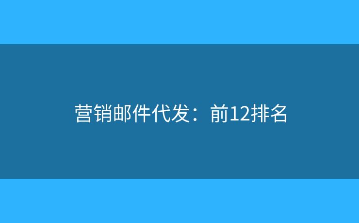 营销邮件代发：前12排名