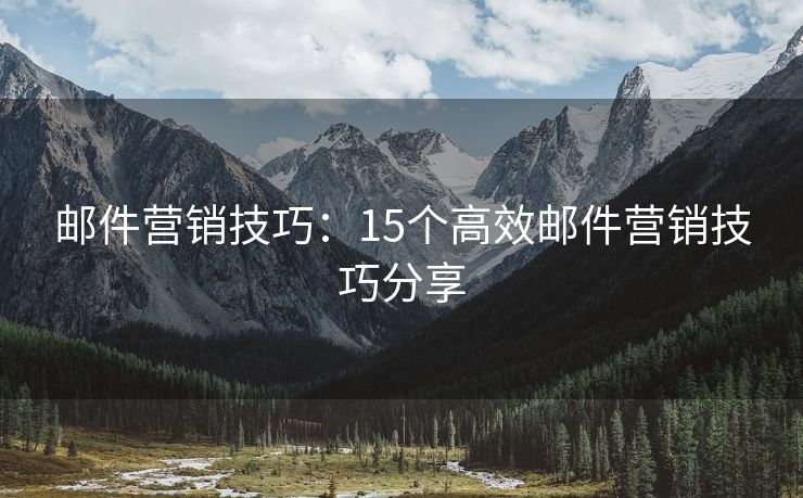 邮件营销技巧：15个高效邮件营销技巧分享