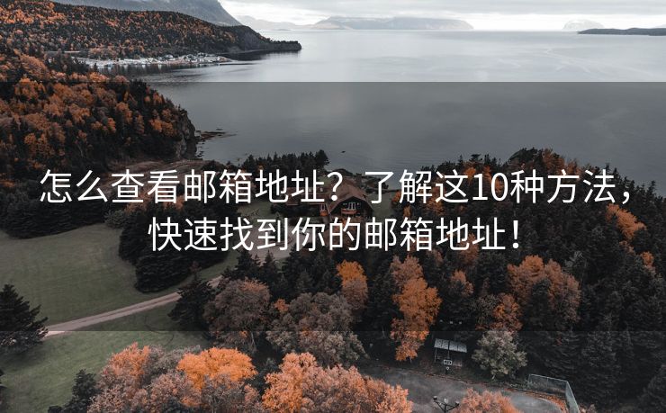 怎么查看邮箱地址？了解这10种方法，快速找到你的邮箱地址！