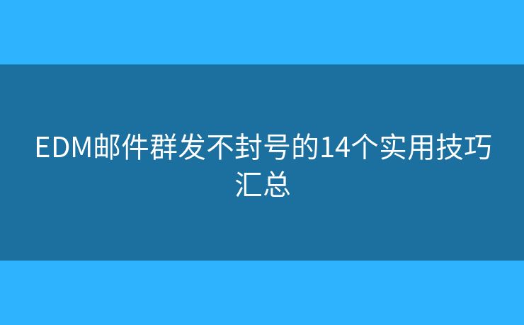 EDM邮件群发不封号的14个实用技巧汇总