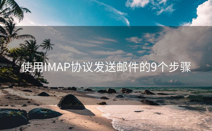 使用IMAP协议发送邮件的9个步骤