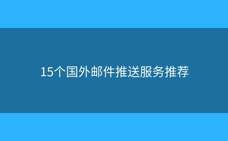 15个国外邮件推送服务推荐 15个国外邮件推送服务推荐