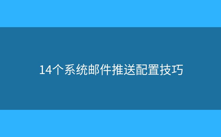 14个系统邮件推送配置技巧
