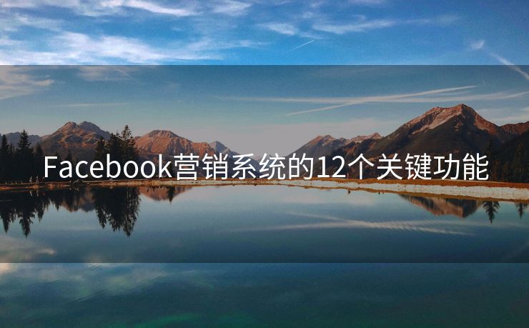 Facebook营销系统的12个关键功能