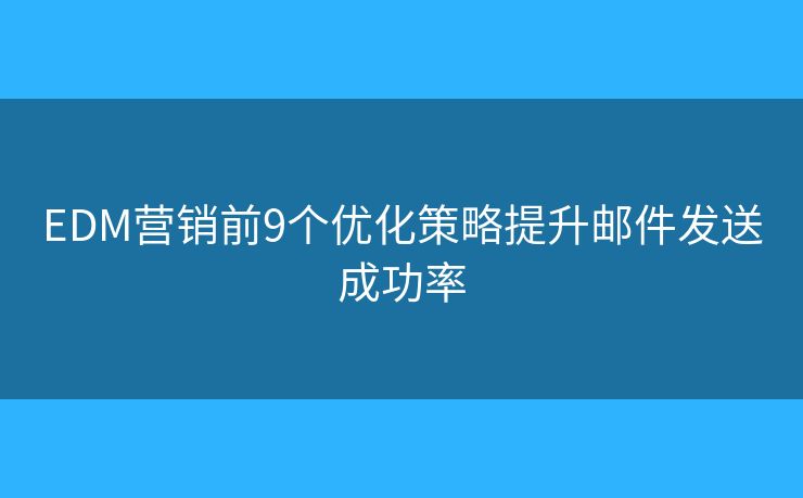 EDM营销前9个优化策略提升邮件发送成功率