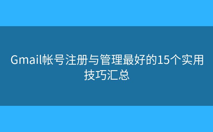 Gmail帐号注册与管理最好的15个实用技巧汇总