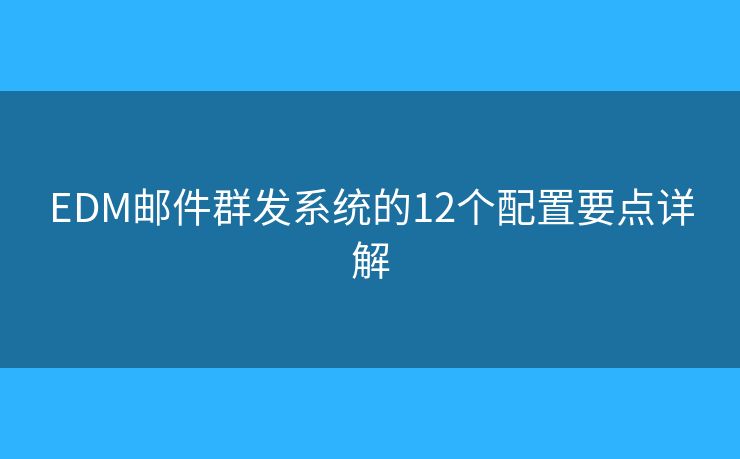 EDM邮件群发系统的12个配置要点详解