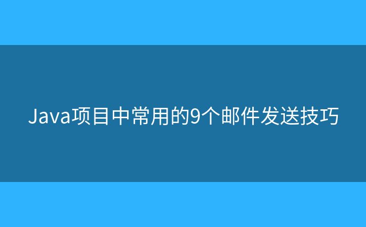 Java项目中常用的9个邮件发送技巧 Java项目中常用的9个邮件发送技巧