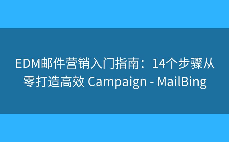 EDM邮件营销入门指南：14个步骤从零打造高效 Campaign - MailBing