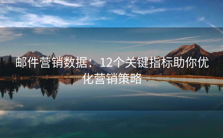 邮件营销数据：12个关键指标助你优化营销策略