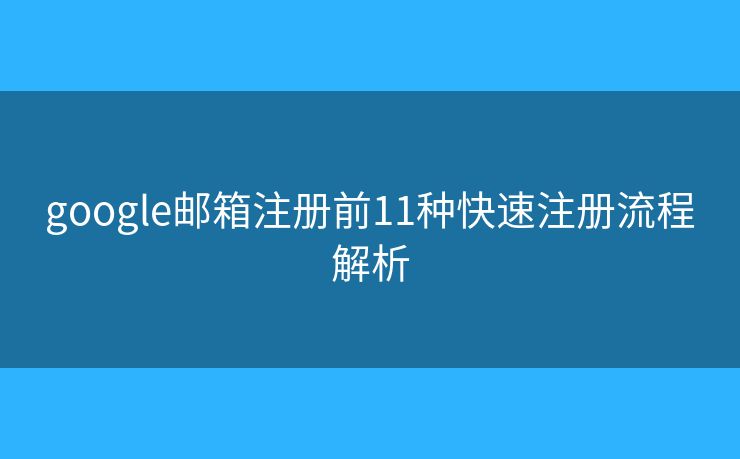 google邮箱注册前11种快速注册流程解析