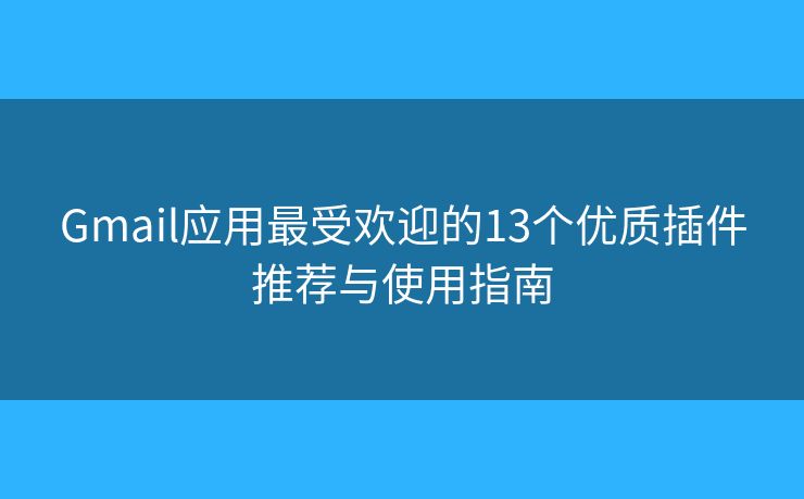 Gmail应用最受欢迎的13个优质插件推荐与使用指南