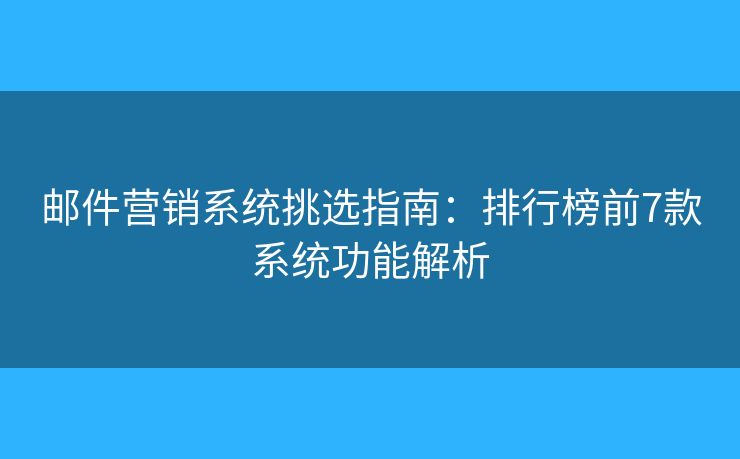 邮件营销系统挑选指南：排行榜前7款系统功能解析